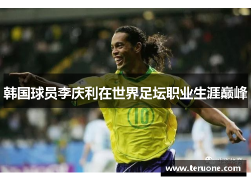 韩国球员李庆利在世界足坛职业生涯巅峰