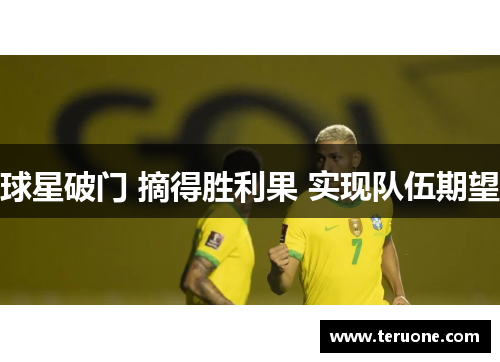 球星破门 摘得胜利果 实现队伍期望